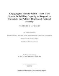 Cover image for Engaging the Private-Sector Health Care System in Building Capacity to Respond to Threats to the Public's Health and National Security: Proceedings of a Workshop