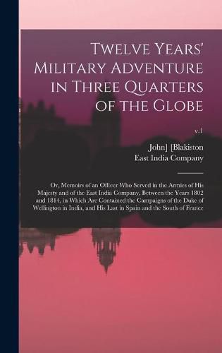 Cover image for Twelve Years' Military Adventure in Three Quarters of the Globe; or, Memoirs of an Officer Who Served in the Armies of His Majesty and of the East India Company, Between the Years 1802 and 1814, in Which Are Contained the Campaigns of the Duke Of...; v.1