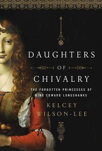 Cover image for Daughters of Chivalry: The Forgotten Children of King Edward Longshanks