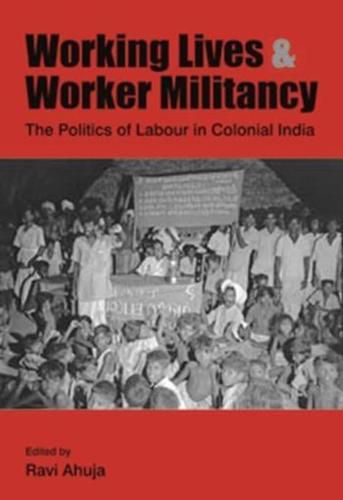 Cover image for Working Lives and Worker Militancy - The Politics of Labour in Colonial India