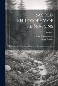 Cover image for Sacred Philosophy of the Seasons; Illustrating the Perfections of God in the Phenomena of the Year; Volume 3