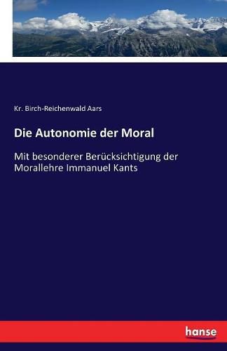 Cover image for Die Autonomie der Moral: Mit besonderer Berucksichtigung der Morallehre Immanuel Kants