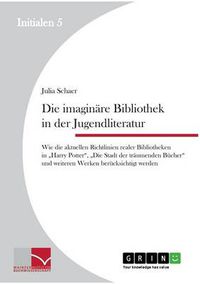 Cover image for Die imaginare Bibliothek in der Jugendliteratur: Wie die aktuellen Richtlinien realer Bibliotheken in  Harry Potter,  Die Stadt der traumenden Bucher und weiteren Werken berucksichtigt werden