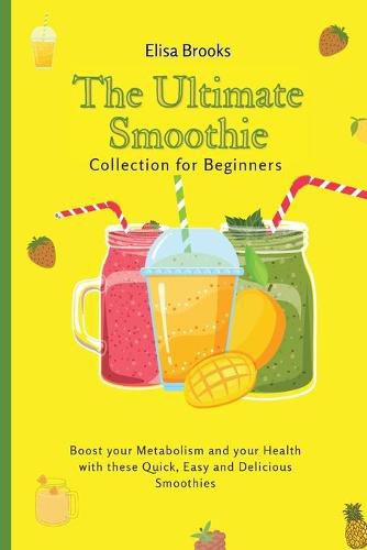 Cover image for The Ultimate Smoothie Collection for Beginners: Boost your Metabolism and your Health with these Quick, Easy and Delicious Smoothies