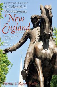 Cover image for A Visitor's Guide to Colonial and Revolutionary New England: Interesting Sites to Visit, Lodging, Dining, Things to Do