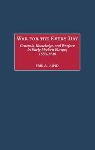 Cover image for War for the Every Day: Generals, Knowledge, and Warfare in Early Modern Europe, 1680-1740