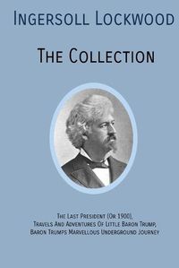 Cover image for INGERSOLL LOCKWOOD The Collection: The Last President (Or 1900), Travels And Adventures Of Little Baron Trump, Baron Trumps? Marvellous Underground Journey