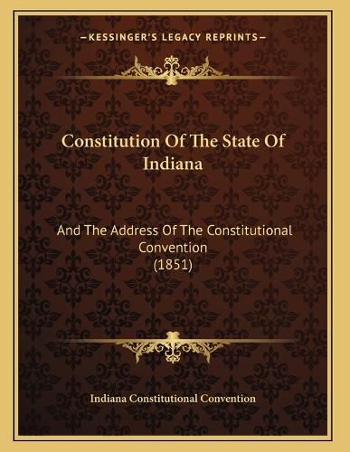 Cover image for Constitution of the State of Indiana: And the Address of the Constitutional Convention (1851)