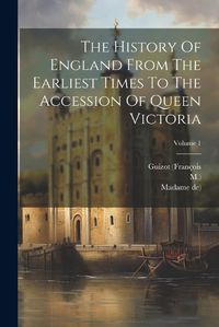 Cover image for The History Of England From The Earliest Times To The Accession Of Queen Victoria; Volume 1