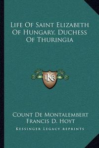 Cover image for Life of Saint Elizabeth of Hungary, Duchess of Thuringia