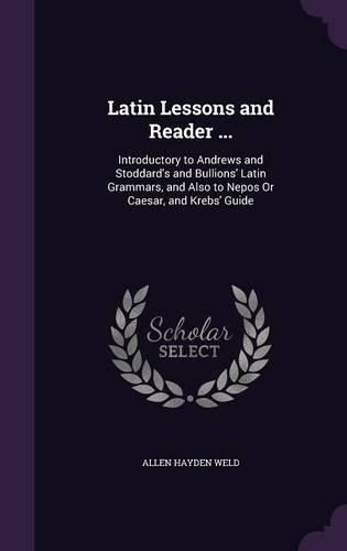 Cover image for Latin Lessons and Reader ...: Introductory to Andrews and Stoddard's and Bullions' Latin Grammars, and Also to Nepos or Caesar, and Krebs' Guide