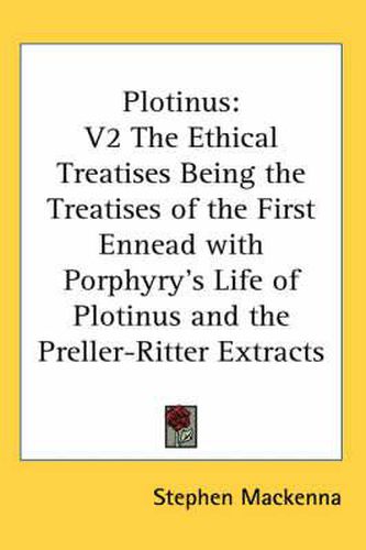 Plotinus: V2 the Ethical Treatises Being the Treatises of the First Ennead with Porphyry's Life of Plotinus and the Preller-Ritter Extracts