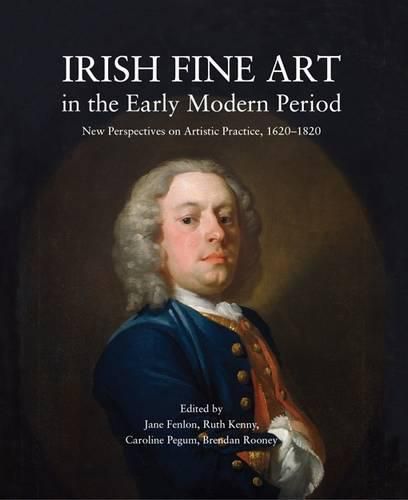 Cover image for Irish Fine Art in the Early Modern Period: New Perspectives on Artistic Practice 1620-1820