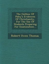 Cover image for The Outline of Paley's Evidences of Christianity, for the Use of Students Preparing for Examination...