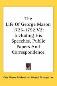 Cover image for The Life of George Mason 1725-1792 V2: Including His Speeches, Public Papers and Correspondence