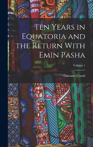 Cover image for Ten Years in Equatoria and the Return With Emin Pasha; Volume 1