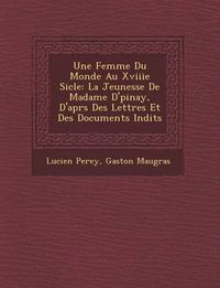 Cover image for Une Femme Du Monde Au Xviiie Si Cle: La Jeunesse de Madame D' Pinay, D'Apr S Des Lettres Et Des Documents in Dits