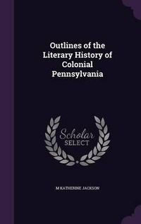 Cover image for Outlines of the Literary History of Colonial Pennsylvania