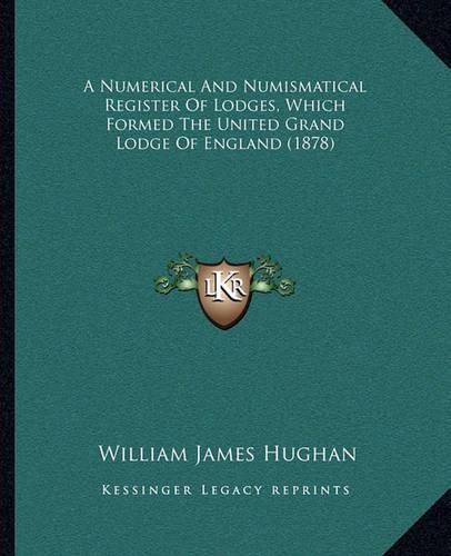 Cover image for A Numerical and Numismatical Register of Lodges, Which Formed the United Grand Lodge of England (1878)