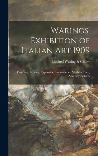 Cover image for Warings' Exhibition of Italian Art 1909: Furniture, Bronzes, Tapestries, Embroideries, Marbles, Lace, Academy Pictures