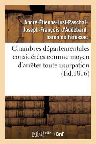 Chambres Departementales Considerees Comme Moyen d'Arreter Toute Usurpation Sur La Puissance: Legitime Et de Retablir La Liberte Convenable Aux Communes...