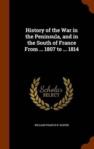 Cover image for History of the War in the Peninsula, and in the South of France from ... 1807 to ... 1814