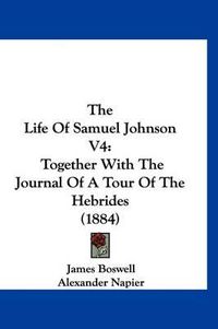 Cover image for The Life of Samuel Johnson V4: Together with the Journal of a Tour of the Hebrides (1884)