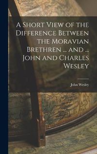 Cover image for A Short View of the Difference Between the Moravian Brethren ... and ... John and Charles Wesley