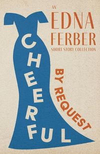 Cover image for Cheerful - By Request - An Edna Ferber Short Story Collection;With an Introduction by Rogers Dickinson