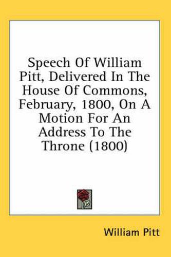 Cover image for Speech of William Pitt, Delivered in the House of Commons, February, 1800, on a Motion for an Address to the Throne (1800)