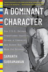 Cover image for A Dominant Character: How J. B. S. Haldane Transformed Genetics, Became a Communist, and Risked His Neck for Science