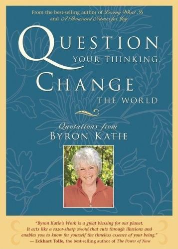 Cover image for Question Your Thinking, Change The World: Quotations from Byron Katie