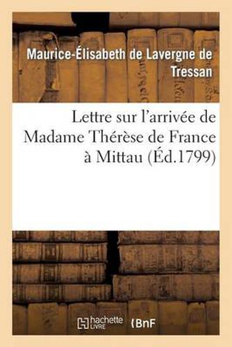 Lettre Sur l'Arrivee de Madame Therese de France A Mittau: , Suivie de Reflexions Du Redacteur Du 'Spectateur Du Nord'...