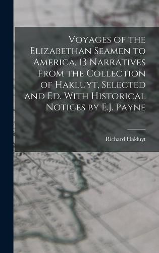 Voyages of the Elizabethan Seamen to America, 13 Narratives From the Collection of Hakluyt, Selected and Ed. With Historical Notices by E.J. Payne