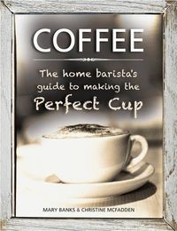Cover image for Coffee: the Home Barista's Guide to Making the Perfect Cup