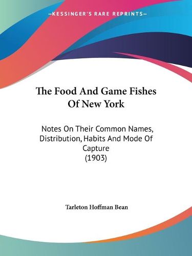 Cover image for The Food and Game Fishes of New York: Notes on Their Common Names, Distribution, Habits and Mode of Capture (1903)