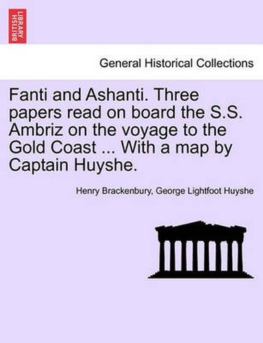 Cover image for Fanti and Ashanti. Three Papers Read on Board the S.S. Ambriz on the Voyage to the Gold Coast ... with a Map by Captain Huyshe.