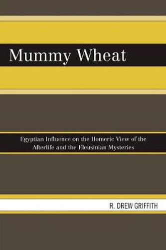 Cover image for Mummy Wheat: Egyptian Influence on the Homeric View of the Afterlife and the Eleusinian Mysteries