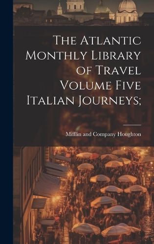 Cover image for The Atlantic Monthly Library of Travel Volume Five Italian Journeys;