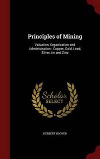 Cover image for Principles of Mining: Valuation, Organization and Administration; Copper, Gold, Lead, Silver, Tin and Zinc