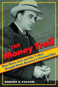 Cover image for The Money Trail: How Elmer Irey and His T-men Brought Down America's Criminal Elite