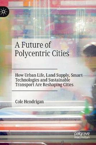 Cover image for A Future of Polycentric Cities: How Urban Life, Land Supply, Smart Technologies and Sustainable Transport Are Reshaping Cities