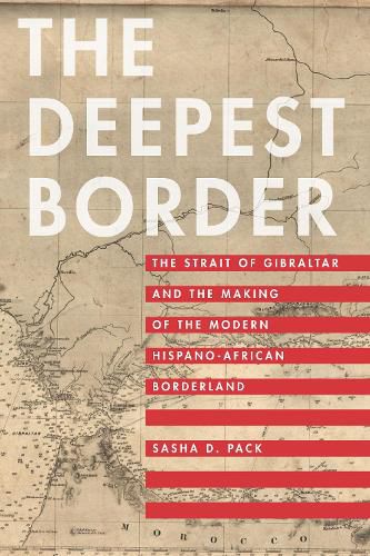 Cover image for The Deepest Border: The Strait of Gibraltar and the Making of the Modern Hispano-African Borderland