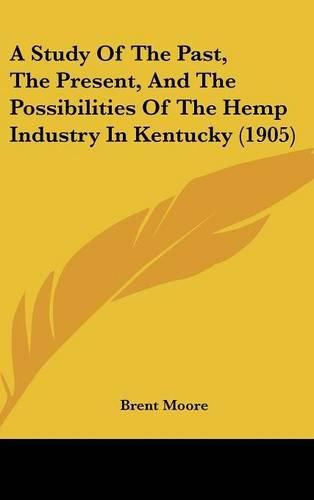 Cover image for A Study of the Past, the Present, and the Possibilities of the Hemp Industry in Kentucky (1905)