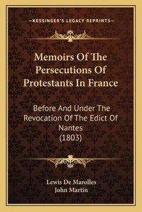 Cover image for Memoirs of the Persecutions of Protestants in France: Before and Under the Revocation of the Edict of Nantes (1803)