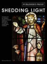 Cover image for Shedding Light - A History of St. Columb's Anglican Church, Hawthorn Through Its Stained Glass Windows