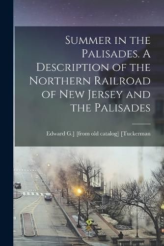 Cover image for Summer in the Palisades. A Description of the Northern Railroad of New Jersey and the Palisades