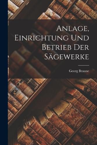 Cover image for Anlage, Einrichtung Und Betrieb Der Saegewerke