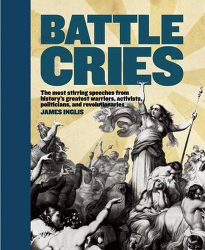 Battle Cries: The Most Stirring Speeches from History's Greatest Warriors, Activists, Politicians, and Revolutionaries