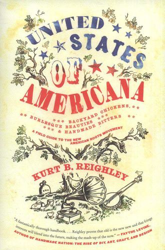 Cover image for United States of Americana: Backyard Chickens, Burlesque Beauties, and Handmade Bitters: A Field Guide to the New American Roots Movement